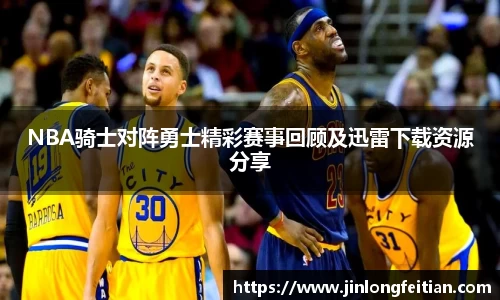 NBA骑士对阵勇士精彩赛事回顾及迅雷下载资源分享